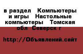  в раздел : Компьютеры и игры » Настольные компьютеры . Томская обл.,Северск г.